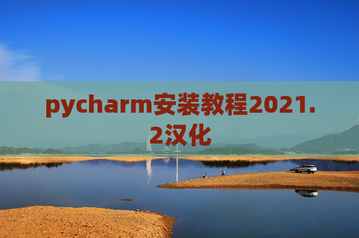 pycharm安装教程2021.2汉化 pycharm安装教程2021.2汉化